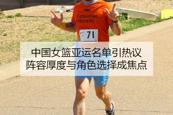 中国女篮亚运名单引热议 阵容厚度与角色选择成焦点